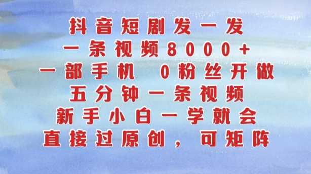 抖音短剧发一发，五分钟一条视频，新手小白一学就会，只要一部手机，0粉丝即可操作 - 首创网