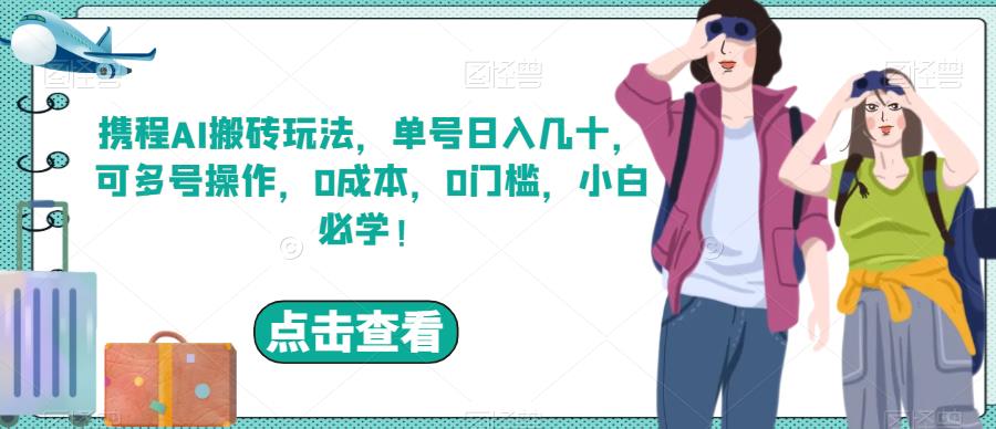 携程AI搬砖玩法，单号日入几十，可多号操作，0成本，0门槛，小白必学！【揭秘】 - 首创网