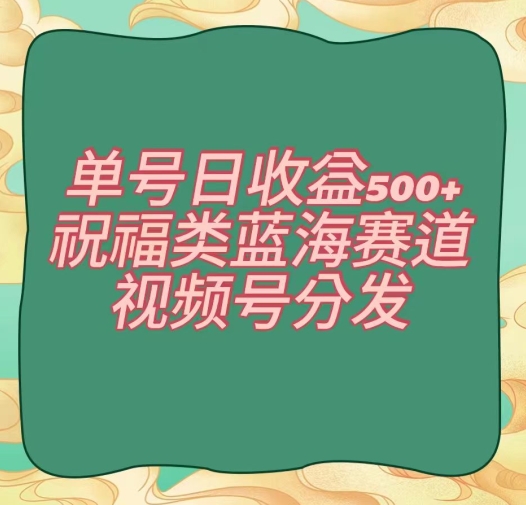 单号日收益500+、祝福类蓝海赛道、视频号分发【揭秘】 - 首创网