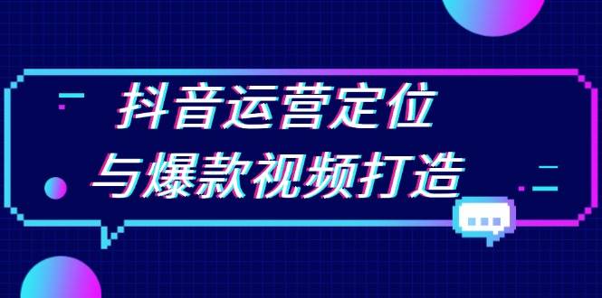 抖音运营定位与爆款视频打造：定位运营方向，挖掘爆款选题，提升播放量 - 首创网