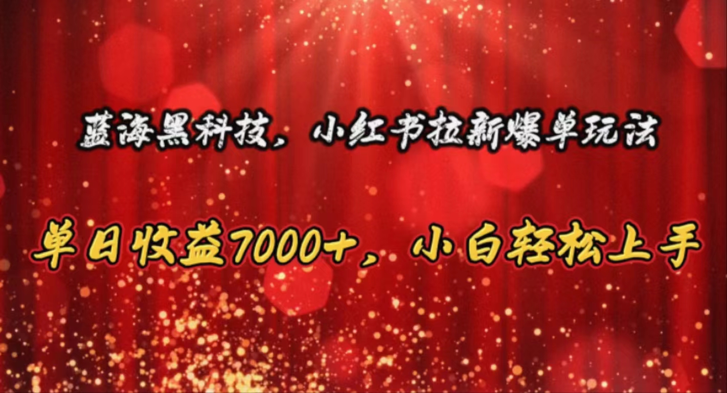 （10860期）蓝海黑科技，小红书拉新爆单玩法，单日收益7000+，小白轻松上手 - 首创网