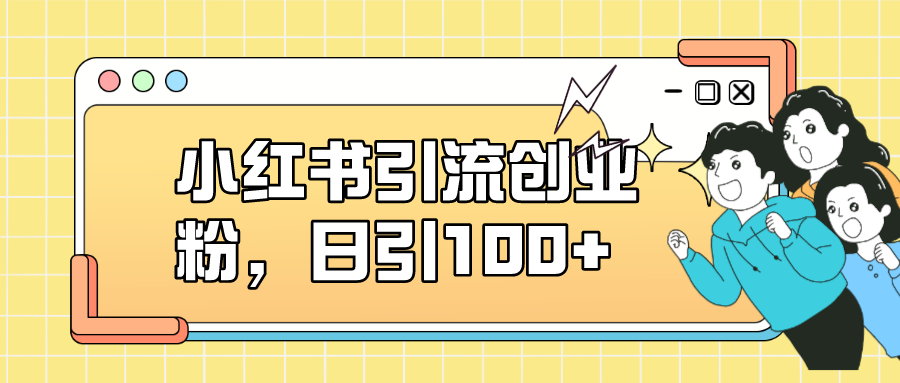 （7264期）小红书引流创业粉，日引100+，小白可上手，可矩阵操作 - 首创网