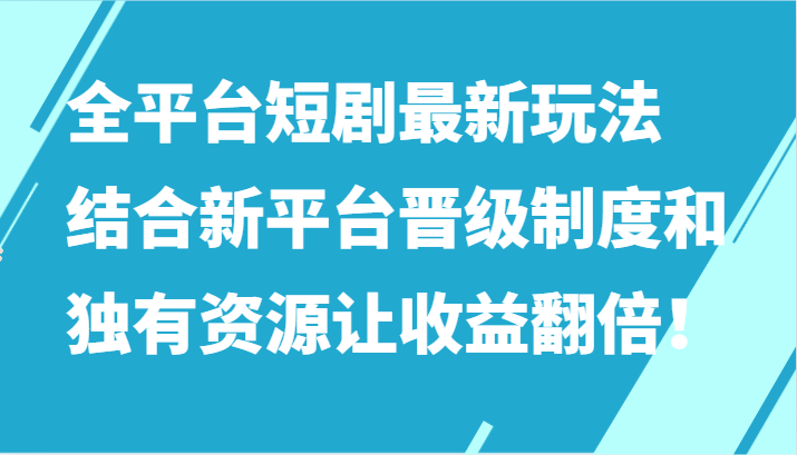 全平台短剧最新玩法，结合新平台晋级制度和独有资源让收益翻倍！ - 首创网