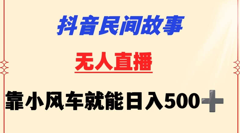 抖音民间故事无人挂机靠小风车一天500+小白也能操作 - 首创网