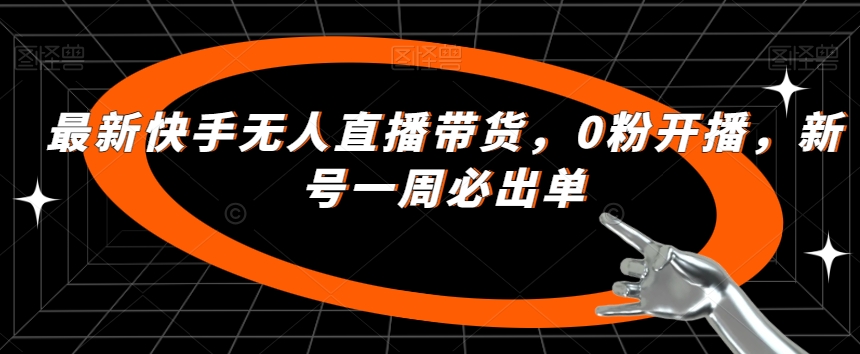 最新快手无人直播带货，0粉开播，新号一周必出单 - 首创网