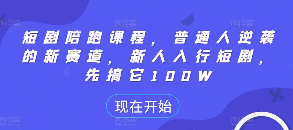 短剧陪跑课程，普通人逆袭的新赛道，新人入行短剧，先搞它100W - 首创网