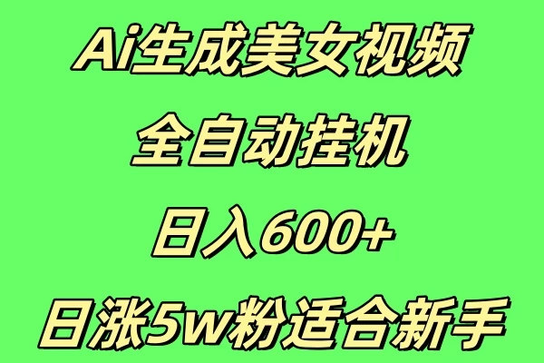 新Ai生成美女视频 全自动挂机日入600+，日涨5w粉适合新手 - 首创网