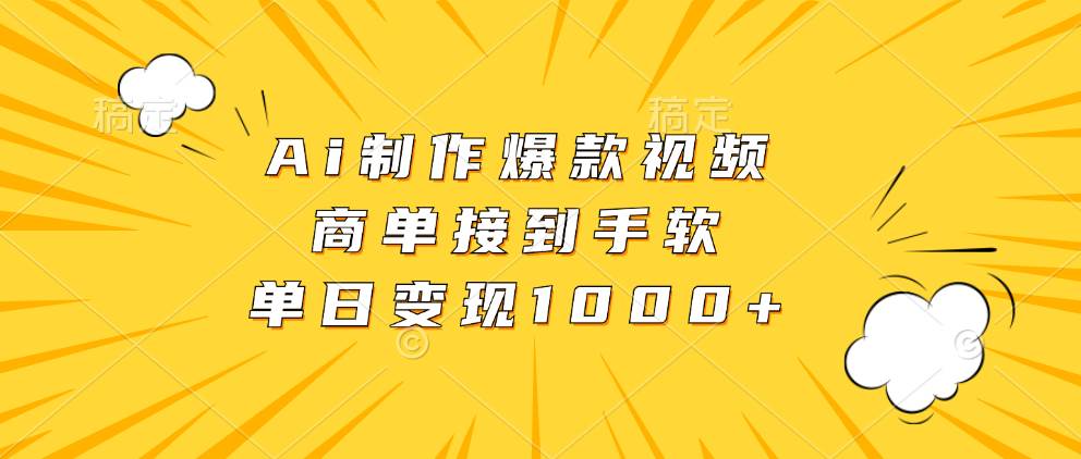 （13127期）Ai制作爆款视频，商单接到手软，单日变现1000+ - 首创网