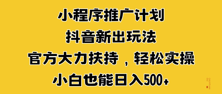 小程序推广计划抖音新出玩法，官方大力扶持，轻松实操，小白也能日入500+ - 首创网