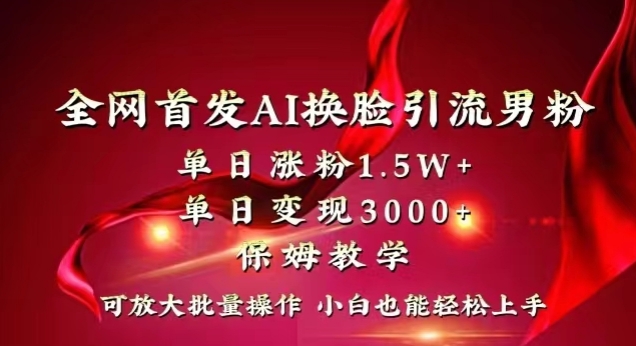 全网首发Ai换脸引流男粉，单日涨粉1.5w+，单日变现3000+，小白也能轻松上手拿结果【揭秘】 - 首创网