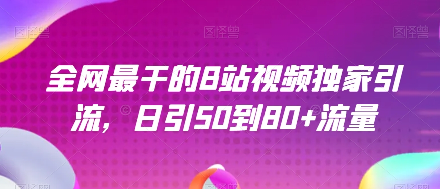 全网最干的B站视频独家引流，日引50到80+流量【揭秘】 - 首创网