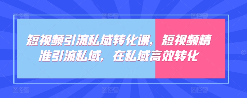 短视频引流私域转化课，短视频精准引流私域，在私域高效转化 - 首创网