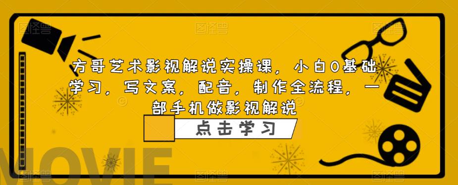 方哥艺术影视解说实操课，小白0基础学习，写文案，配音，制作全流程，一部手机做影视解说 - 首创网