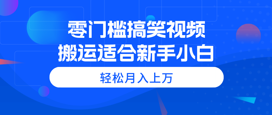 （11026期）零门槛搞笑视频搬运，轻松月入上万，适合新手小白 - 首创网