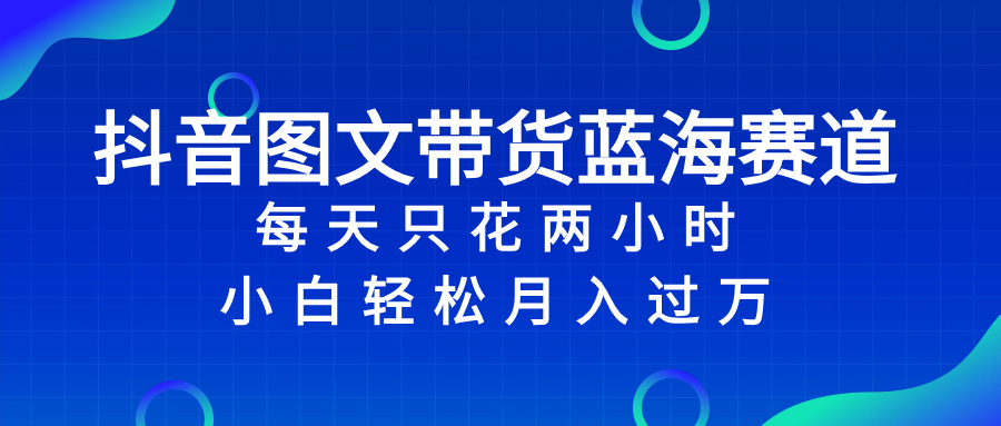 （8127期）抖音图文带货蓝海赛道，每天只花 2 小时，小白轻松入 万 - 首创网