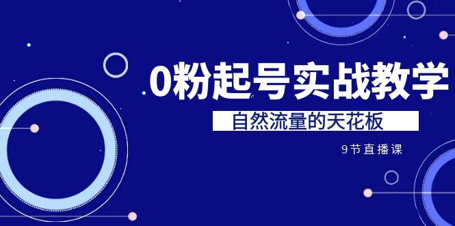 （6945期）某收费培训7-8月课程：0粉起号实战教学，自然流量的天花板（9节） - 首创网