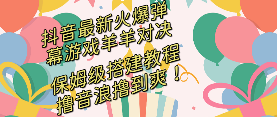 （8588期）抖音最新火爆弹幕游戏羊羊对决，保姆级搭建开播教程，撸音浪直接撸到爽！ - 首创网