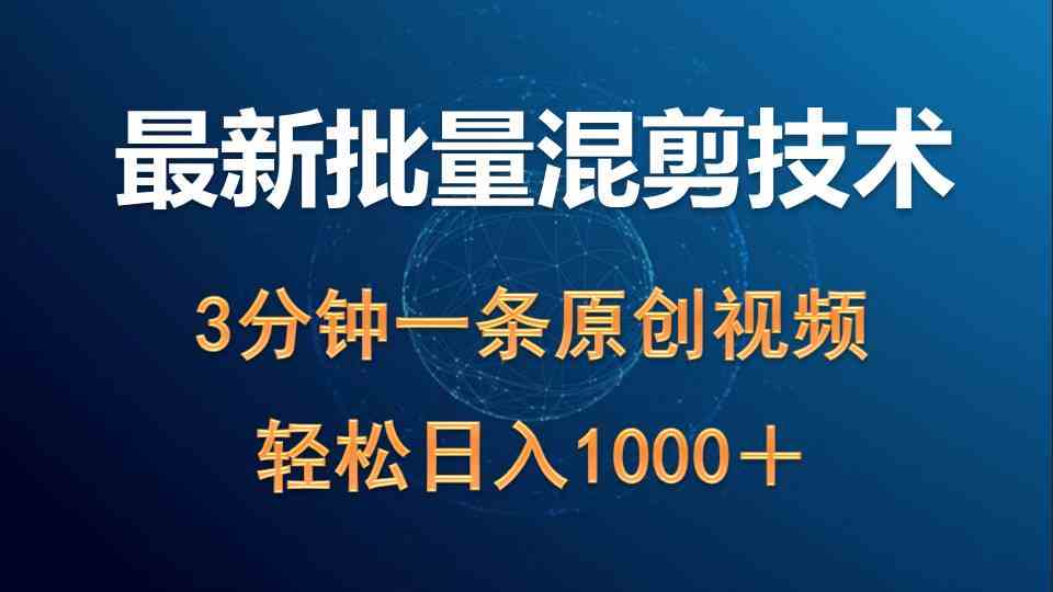 （9982期）最新批量混剪技术撸收益热门领域玩法，3分钟一条原创视频，轻松日入1000＋ - 首创网