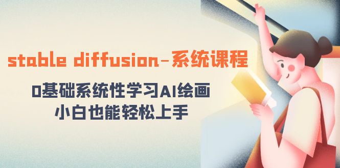 （8576期）stable diffusion-系统课程：0基础系统性学习AI绘画，小白也能轻松上手 - 首创网