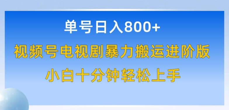 单号日赚800+，视频号电视剧暴力搬运进阶版，100%过原创，小白十分钟也能轻松入手 - 首创网