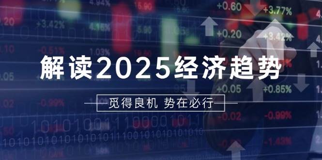 解读2025经济趋势、美股、A港股等资产前景判断，助您抢先布局未来投资 - 首创网