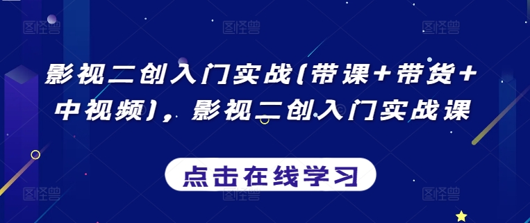 影视二创入门实战(带课+带货+中视频)，影视二创入门实战课 - 首创网