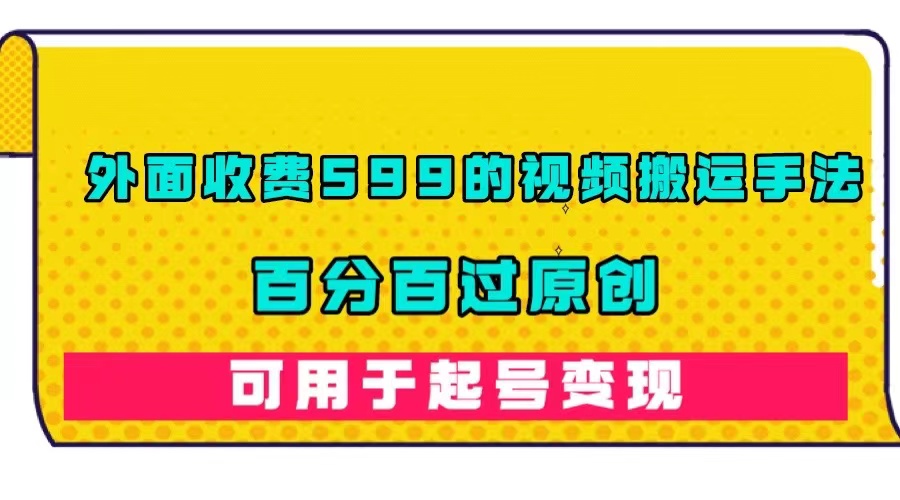 （7288期）外面收费599的视频搬运手法，百分百过原创，可用起号变现 - 首创网