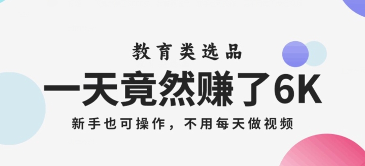 一天竟然赚了6000多，教育类选品，新手也可操作，更不用每天做短视频【揭秘】 - 首创网