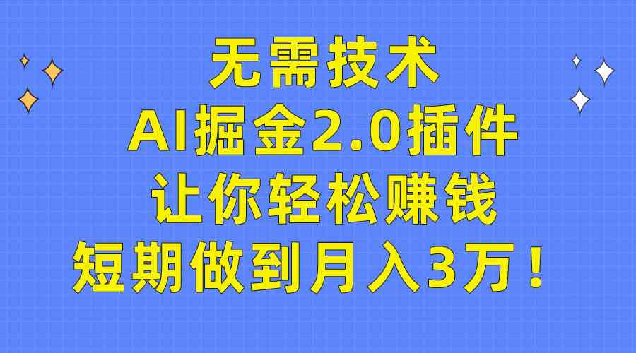 （9535期）无需技术，AI掘金2.0插件让你轻松赚钱，短期做到月入3万！ - 首创网