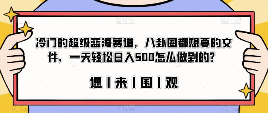 冷门的超级蓝海赛道，八卦圈都想要的文件，一天轻松日入500怎么做到的？【揭秘】 - 首创网