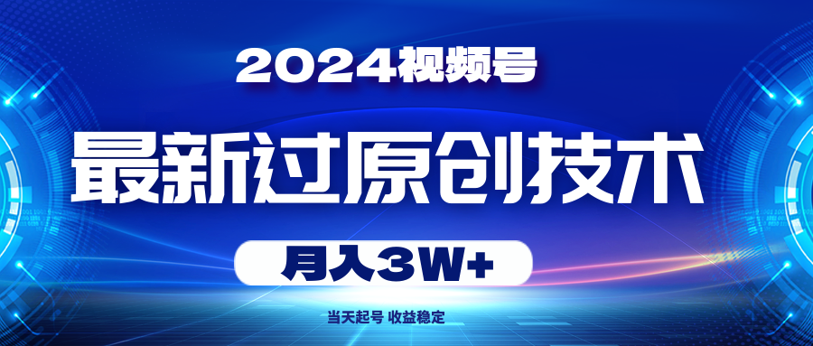 （10704期）2024视频号最新过原创技术，当天起号，收益稳定，月入3W+ - 首创网