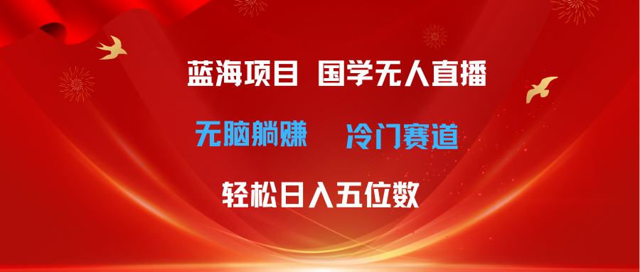 （11232期）超级蓝海项目 国学无人直播日入五位数 无脑躺赚冷门赛道 最新玩法 - 首创网