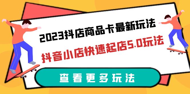 （6295期）2023抖店商品卡最新玩法，抖音小店快速起店5.0玩法（11节课） - 首创网