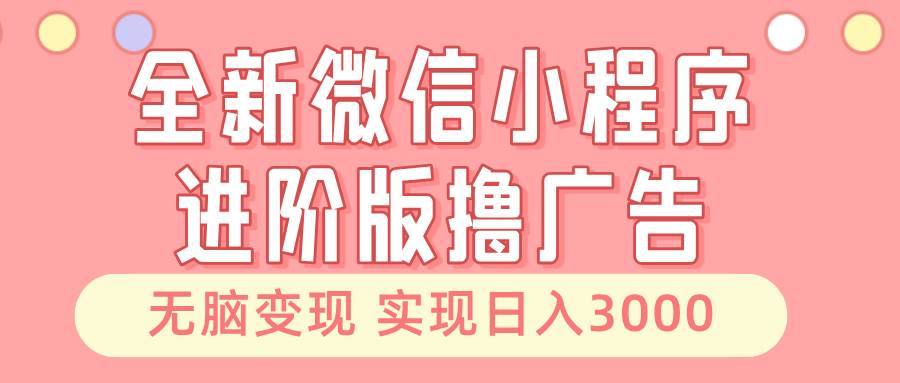 全新微信小程序进阶版撸广告 无脑变现睡后也有收入 日入3000＋ - 首创网