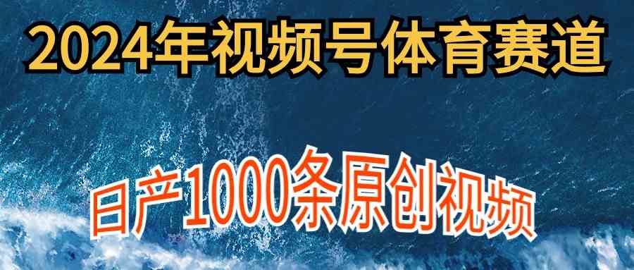 （9810期）2024年体育赛道视频号，新手轻松操作， 日产1000条原创视频,多账号多撸分成 - 首创网