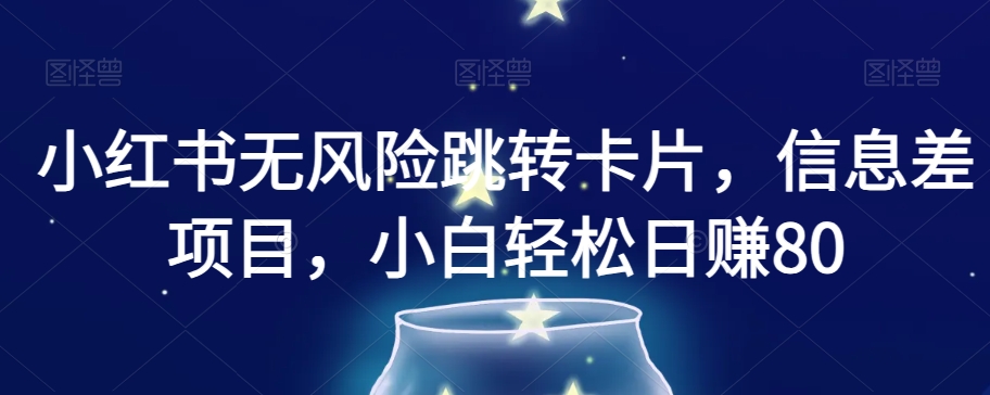 小红书无风险跳转卡片，信息差项目，小白轻松日赚800【揭秘】 - 首创网