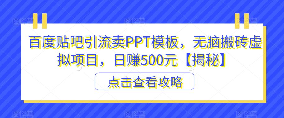 百度贴吧引流卖PPT模板，无脑搬砖虚拟项目，日赚500元【揭秘】 - 首创网