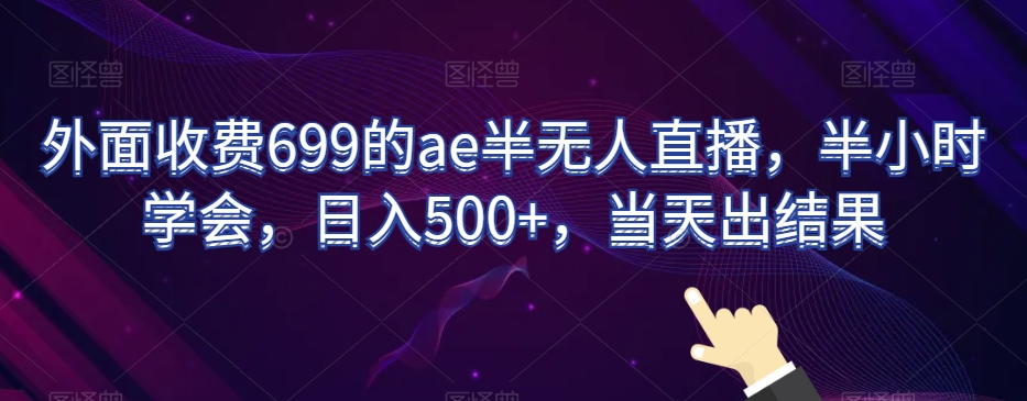 外面收费699的ae半无人直播，半小时学会，日入500+，当天出结果【揭秘】 - 首创网