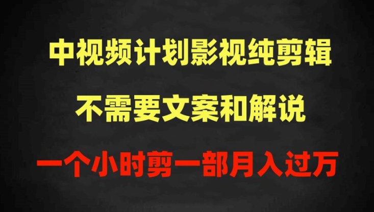 中视频计划影视纯剪辑，不需要文案和解说，一个小时剪一部，100%过原创月入过万 - 首创网