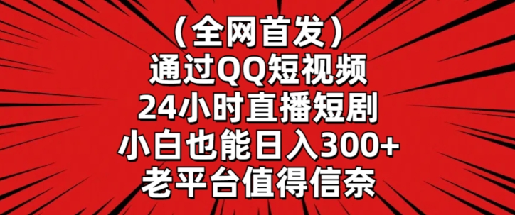 全网首发，通过QQ短视频24小时直播短剧，小白也能日入300+ - 首创网