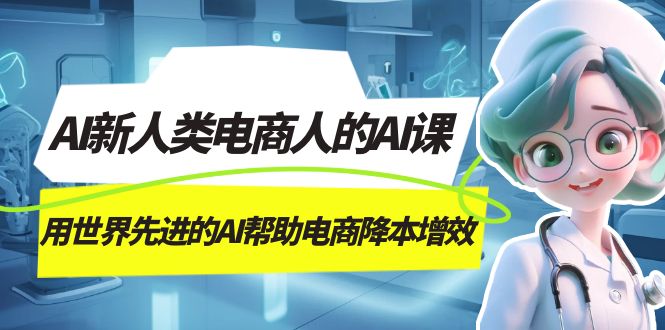 （7477期）AI-新人类电商人的AI课，用世界先进的AI帮助电商降本增效 - 首创网