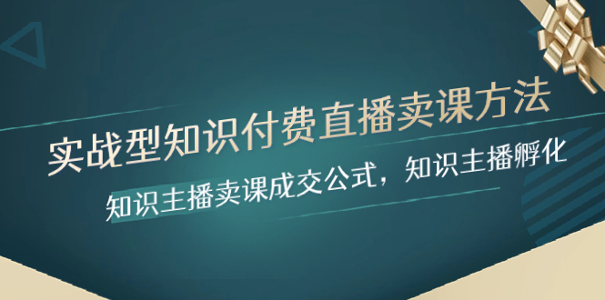 （8108期）实战型知识付费直播-卖课方法，知识主播卖课成交公式，知识主播孵化 - 首创网