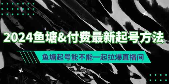 （9507期）2024鱼塘&付费最新起号方法：鱼塘起号能不能一起拉爆直播间 - 首创网