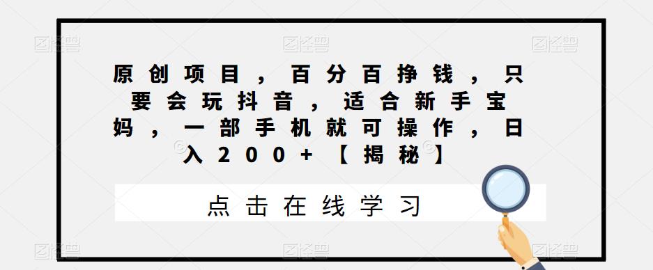 原创项目，百分百挣钱，只要会玩抖音，适合新手宝妈，一部手机就可操作，日入200+【揭秘】 - 首创网