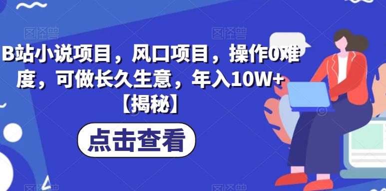 B站小说项目，风口项目，操作0难度，可做长久生意，年入10W+【揭秘】 - 首创网