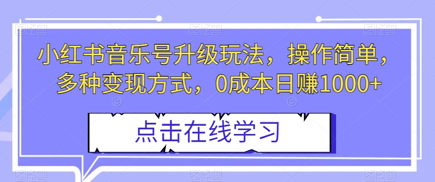 小红书音乐号升级玩法，操作简单，多种变现方式，0成本日赚1000+【揭秘】 - 首创网