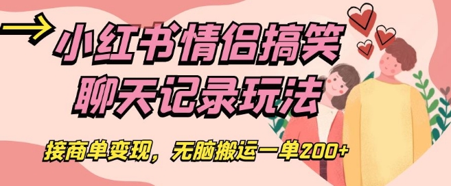 小红书情侣搞笑聊天记录玩法，接商单变现，无脑搬运一单200+【揭秘】 - 首创网