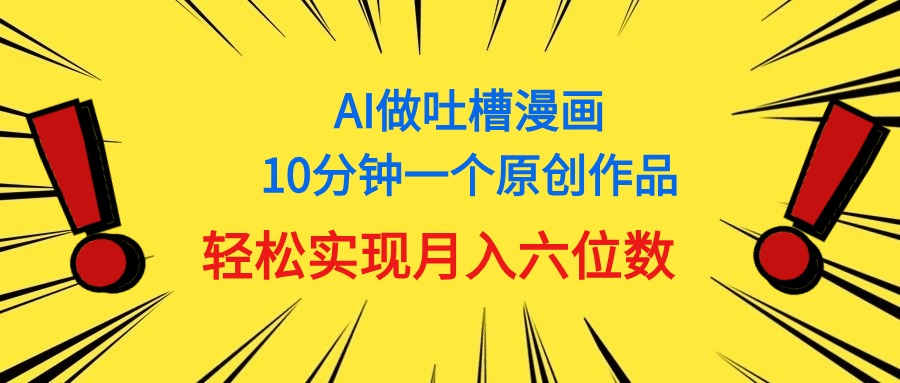 （11065期）用AI做中式吐槽漫画，10分钟一个原创作品，轻松实现月入6位数 - 首创网