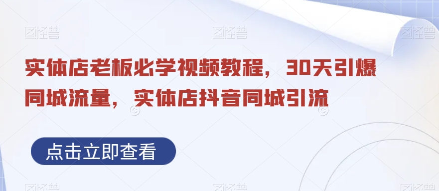 实体店老板必学视频教程，30天引爆同城流量，实体店抖音同城引流 - 首创网