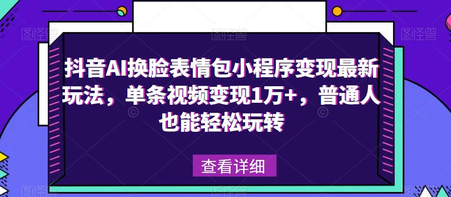 抖音AI换脸表情包小程序变现最新玩法，单条视频变现1万+，普通人也能轻松玩转！ - 首创网